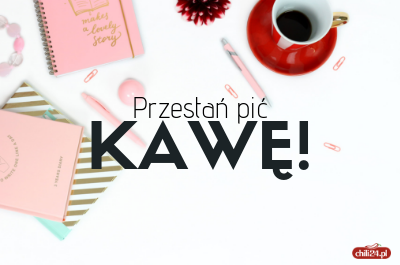 Przestań pić kawę!